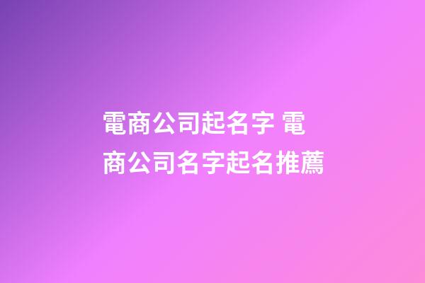 電商公司起名字 電商公司名字起名推薦-第1張-公司起名-玄機派